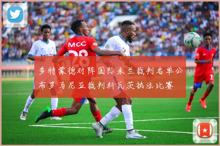 多特蒙德对阵国际米兰裁判名单公布罗马尼亚裁判科瓦茨执法比赛