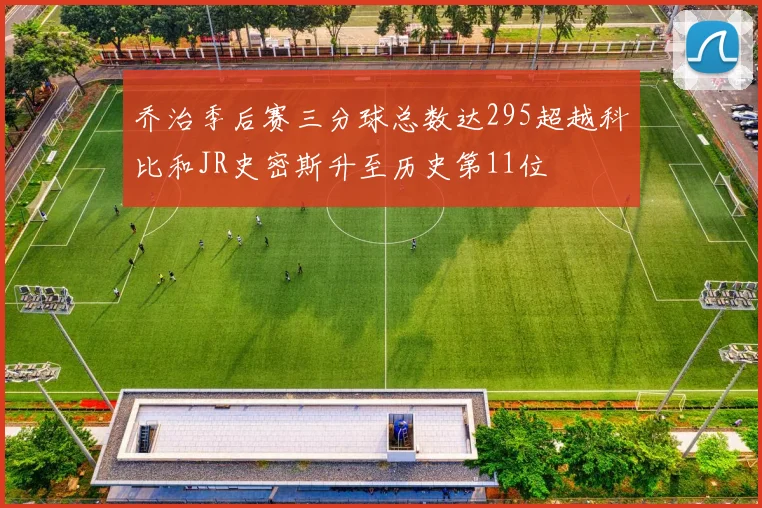 乔治季后赛三分球总数达295超越科比和JR史密斯升至历史第11位