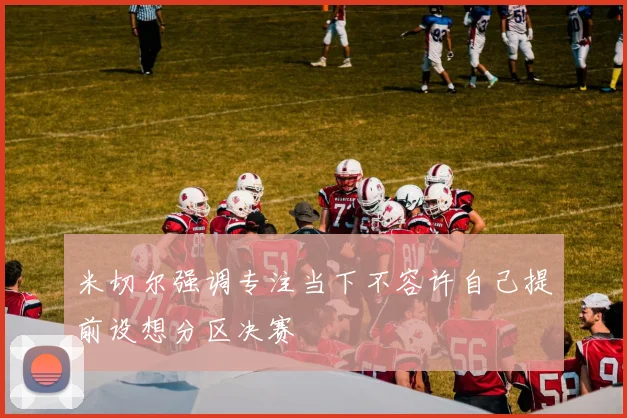 米切尔强调专注当下不容许自己提前设想分区决赛