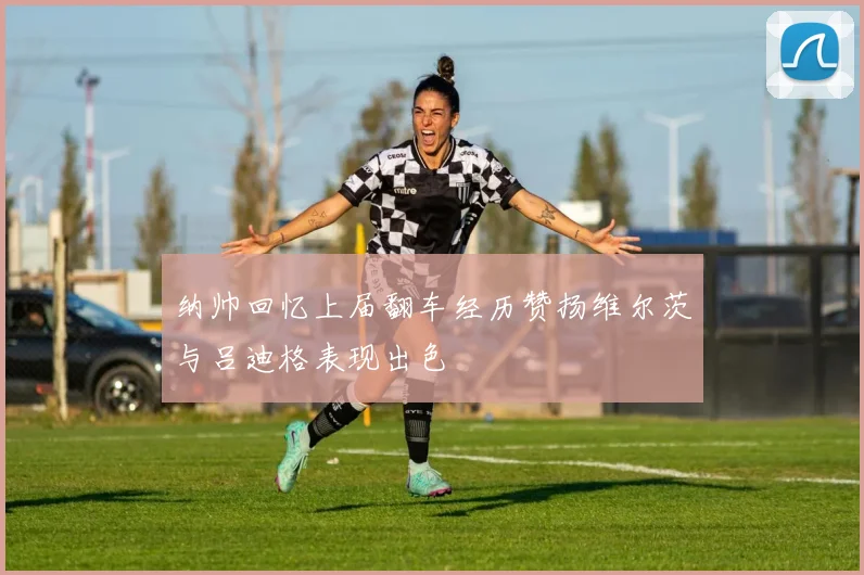 纳帅回忆上届翻车经历赞扬维尔茨与吕迪格表现出色