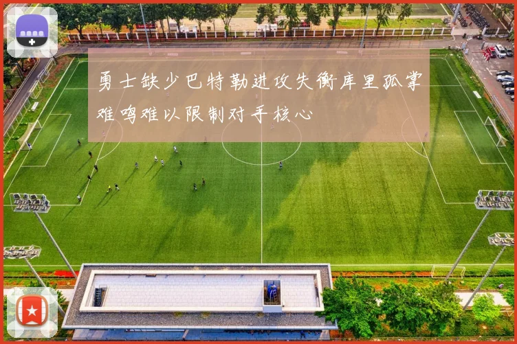 勇士缺少巴特勒进攻失衡库里孤掌难鸣难以限制对手核心